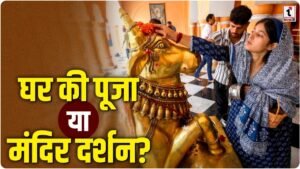 Home vs Temple Worship: कहाँ पूजा करने से पूरी होती है मनोकामना? जानिए शास्त्रों के गुप्त नियम