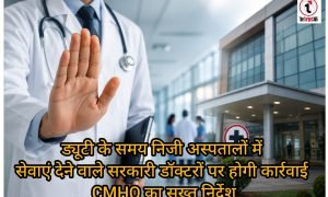 Practice Crackdown : ड्यूटी के समय निजी अस्पतालों में सेवाएं देने वाले सरकारी डॉक्टरों पर होगी कार्रवाई, CMHO का सख्त निर्देश